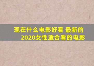 现在什么电影好看 最新的2020女性适合看的电影